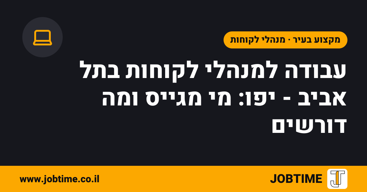 תמונת שער בצבעי JOBTIME עם כותרת המאמר: עבודה למנהלי לקוחות בתל אביב - יפו: מי מגייס ומה דורשים