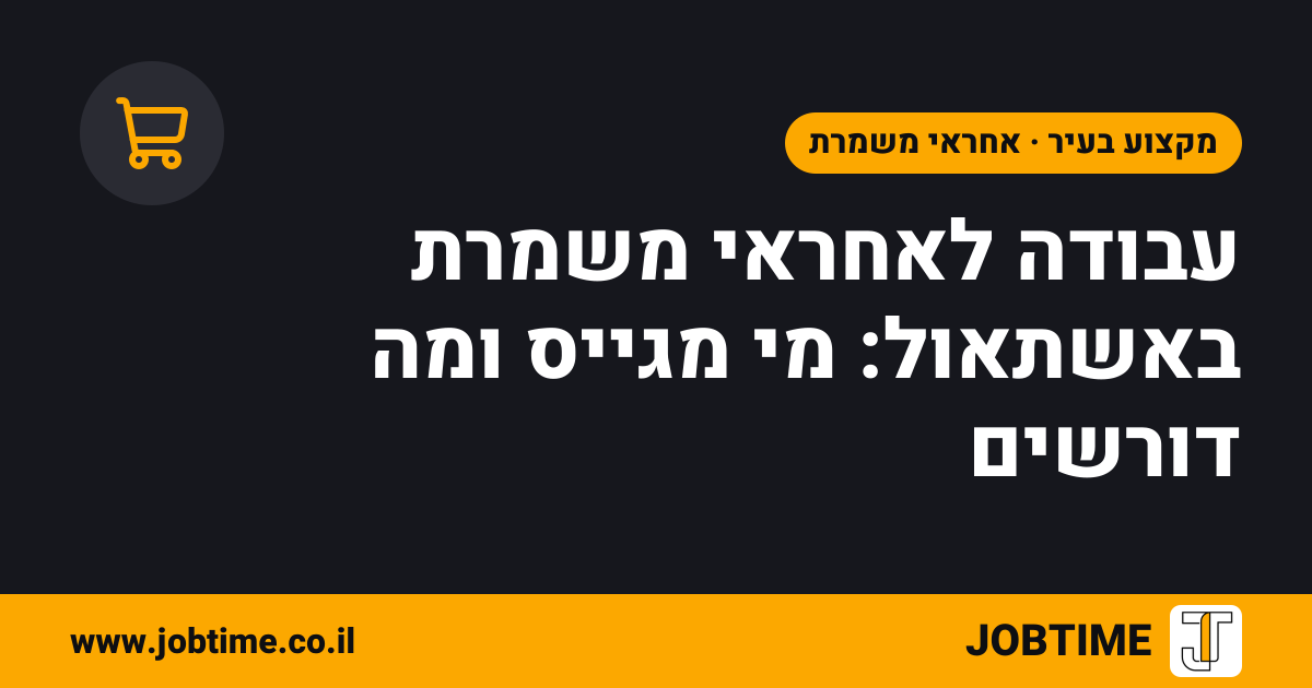 תמונת שער בצבעי JOBTIME עם כותרת המאמר: עבודה לאחראי משמרת באשתאול: מי מגייס ומה דורשים