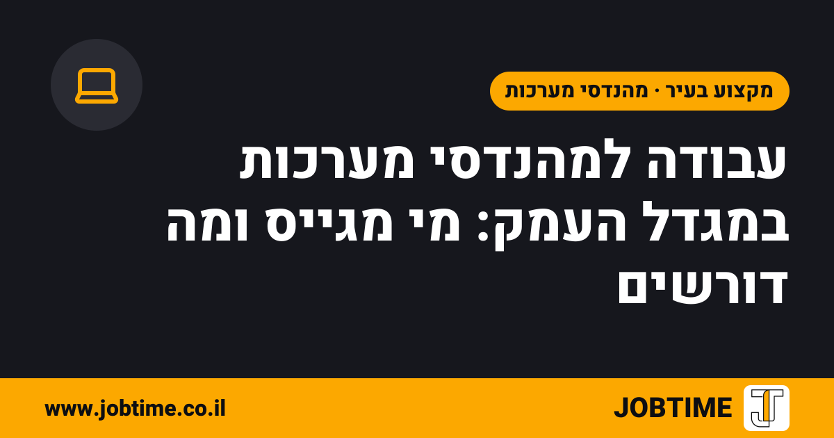 תמונת שער בצבעי JOBTIME עם כותרת המאמר: עבודה למהנדסי מערכות במגדל העמק: מי מגייס ומה דורשים