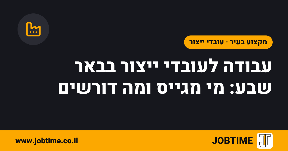 תמונת שער בצבעי JOBTIME עם כותרת המאמר: עבודה לעובדי ייצור בבאר שבע: מי מגייס ומה דורשים